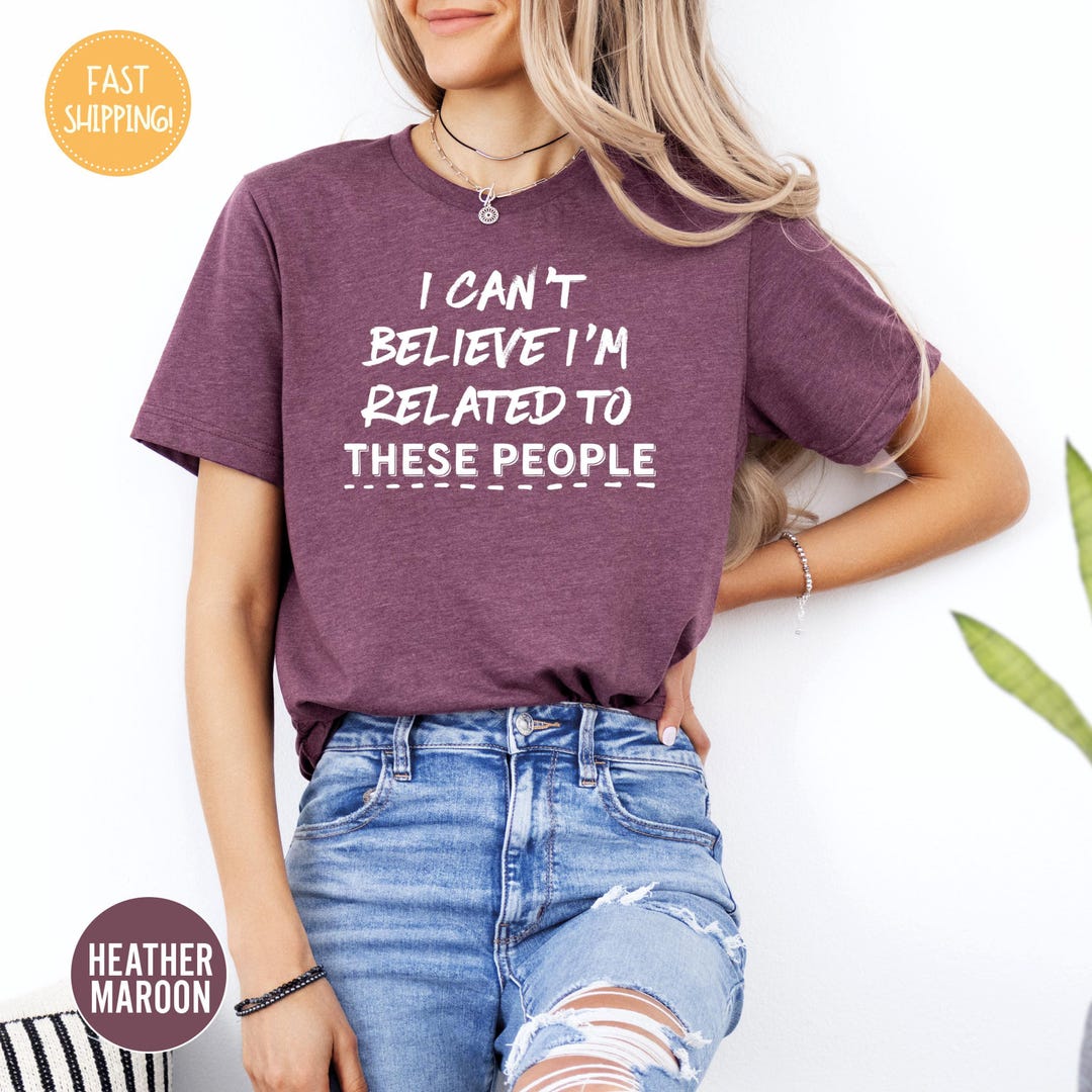 I Can't Believe I'm Related to These People Shirt, Funny Family Tshirt