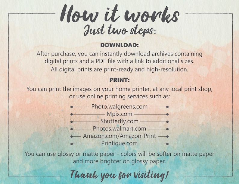 The prints are downloaded instantly. For printing pictures you can use any online printing service. You can choose any material and type of printing, as well as arrange for delivery and get the ready-made prints in the shortest possible time.