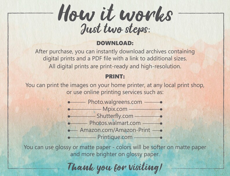 The prints are downloaded instantly. For printing pictures you can use any online printing service. You can choose any material and type of printing, as well as arrange for delivery and get the ready-made prints in the shortest possible time.