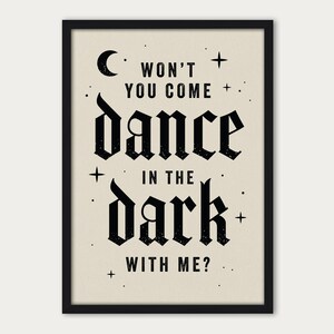 May include: Black and white typography print with the text "Won't you come dance in the dark with me?"  The text is in a gothic font style with a crescent moon and stars surrounding the text.