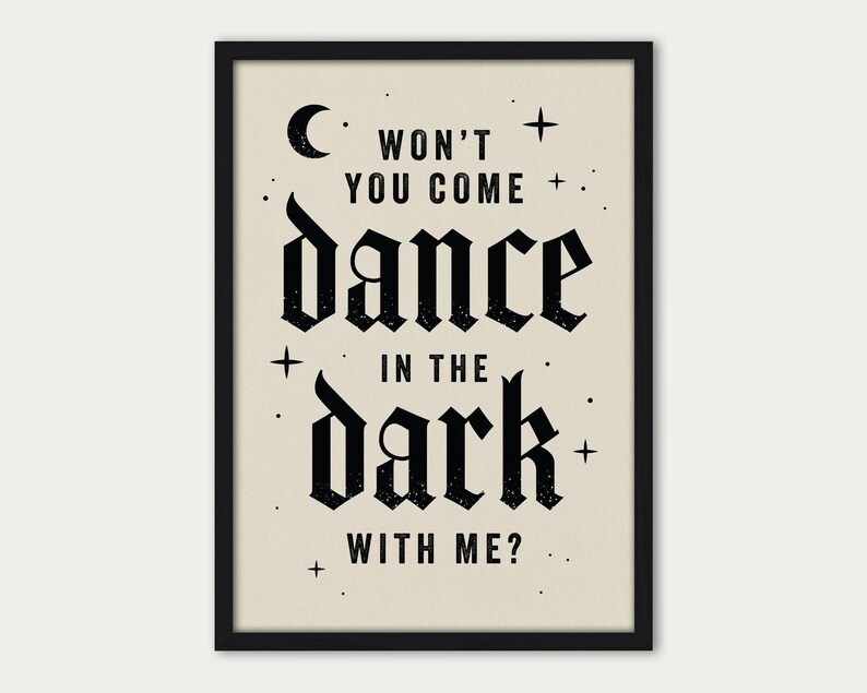 May include: Black and white typography print with the text "Won't you come dance in the dark with me?"  The text is in a gothic font style with a crescent moon and stars surrounding the text.