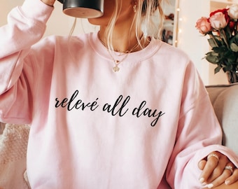 relevé all day ballet sweatshirt, girls ballet shirt, girl ballet sweatshirt, dance gifts ballet, ballerina outfit, ballerina shirts