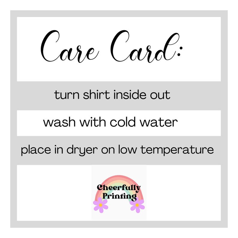 May include: A care card with washing instructions for a shirt. The card says "Care Card: turn shirt inside out, wash with cold water, place in dryer on low temperature." A rainbow with "Cheerfully Printing" is at the bottom.