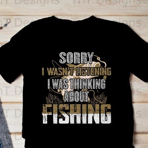 Sorry I Wasn&#39;t Listening I Was Thinking About Fishing Digital Png File, Instant Download, Funny Fishing Shirt Png, Fisherman T-shirt Design