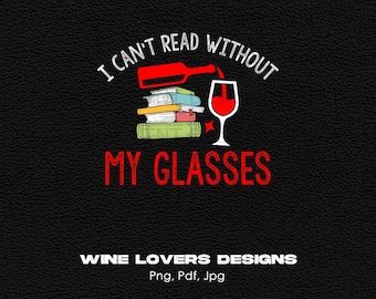 I Can't Read Without My Glasses Digital Png File, Instant Download, Funny Wine T-shirt Design, Wine Lover Png, Wine Glass Png, Wine Gift