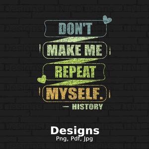 May include: A black brick wall background with a colorful graphic design that reads "DON'T MAKE ME REPEAT MYSELF. - HISTORY". The text is in a vintage style font and is surrounded by hearts.