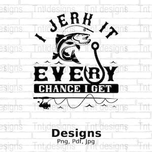 I Jerk It Every Chance I Get Digital Png File, Instant Download, Funny Fishing T-shirt Design, Fishing Pole Png, Fisherman Png, Mug Png