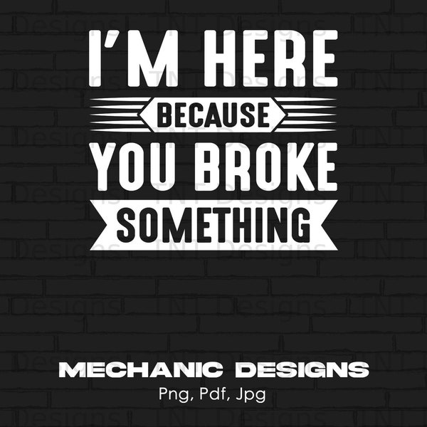 Funny Mechanic Sayings You Broke Something Digital Png Design File Instant Download, I'm A Mechanic Png, I Fix Cars Png, Mechanic Png Design