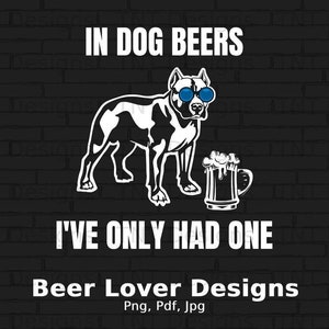 In Dog Beers I&#39;ve Only Had One Digital Png File, Instant Download, Beer Drinking T-shirt Design, Beer Lover Gift, Funny Beer Drinker PNG