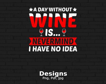 Un giorno senza vino non è mai importante Non ho idea File Png digitale, Download istantaneo, T-shirt divertente per bere vino, Regalo per gli amanti del vino, Citazione del vino