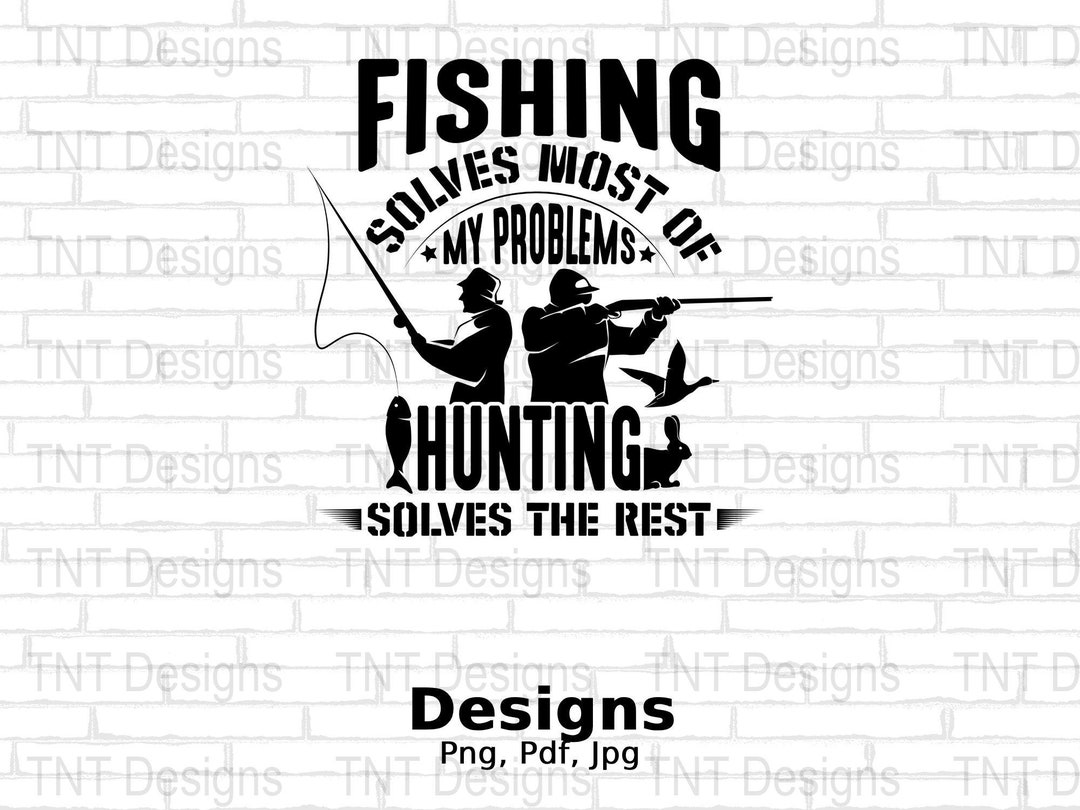 Fishing Solves Most of My Problems Hunting Solves the Rest Digital Png ...