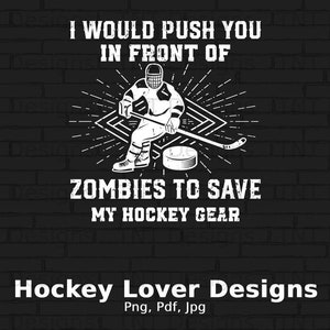 May include: Black and white illustration of a hockey player holding a stick and puck, with the text "I would push you in front of zombies to save my hockey gear".
