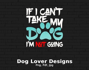 If I Can't Take My Dog I'm Not Going Digital Png File, Instant Download, Dog Quote Png, Funny Dog Lover T-shirt Design, Dog Owner Png, Dogs