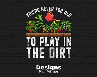 You're Never Too Old To Play In The Dirt Digital Png File, Instant Download, Funny Gardening T-shirt Design, Plant Lover Png, Gardener Png