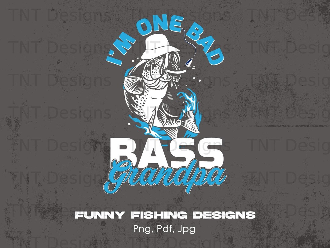 I'm One Bad Bass Grandpa Digital Png File, Instant Download, Fishing ...