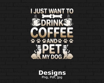 I Just Want To Drink Coffee And Pet My Dog Digital Png File Instant Download, Funny Coffee Lover Tshirt Design, Dog Lover Shirt Png, Mug Png