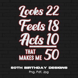 Looks 22 Feels 18 Acts 10 That Makes Me 50 Digital Png File, Instant Download, Funny 50th Birthday T-shirt Design, Birthday Shirt Png