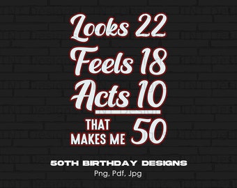 Looks 22 Feels 18 Acts 10 That Makes Me 50 Digital Png File, Instant Download, Funny 50th Birthday T-shirt Design, Birthday Shirt Png