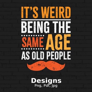 It's Weird Being The Same Age As Old People Digital Png File, Instant Download, Sarcastic T-shirt Design, Funny Sayings Png, Sarcasm Png