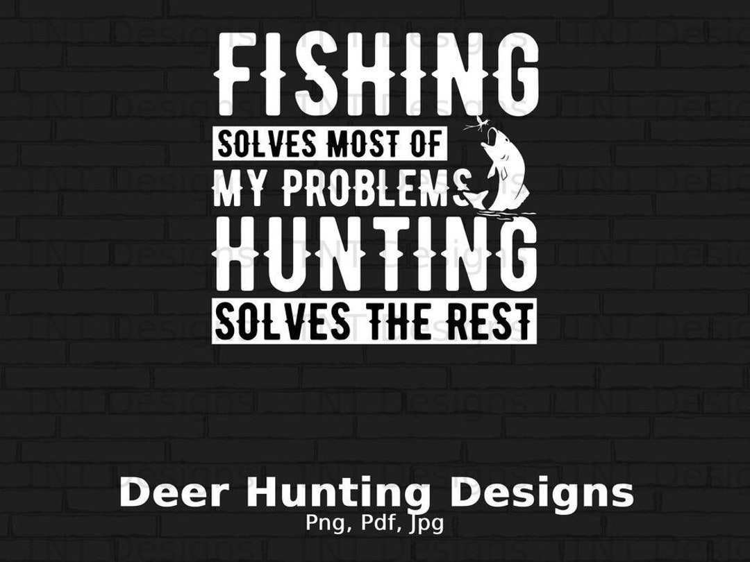 Fishing Solves Most of My Problems Hunting Solves the Rest Digital Png ...