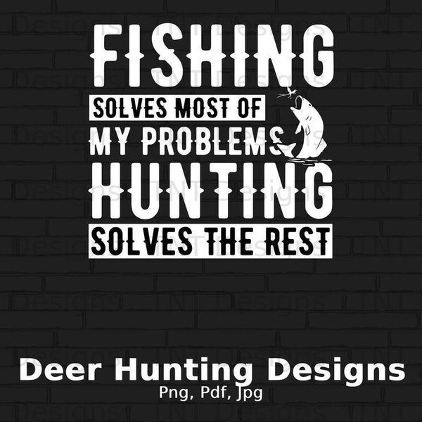 Fishing Solves Most Of My Problems Hunting Solves The Rest Digital Png File, Instant Download, Deer Hunter T-shirt Design, Fisherman Png
