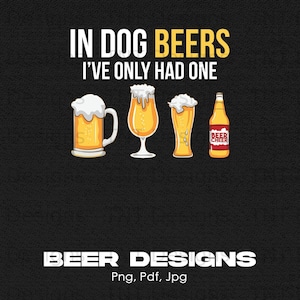 In Dog Beers I&#39;ve Only Had One Digital Png File, Instant Download, Beer PNG, Funny Beer Lover Tshirt Design, Beer Drinker Png, Beer Drinking
