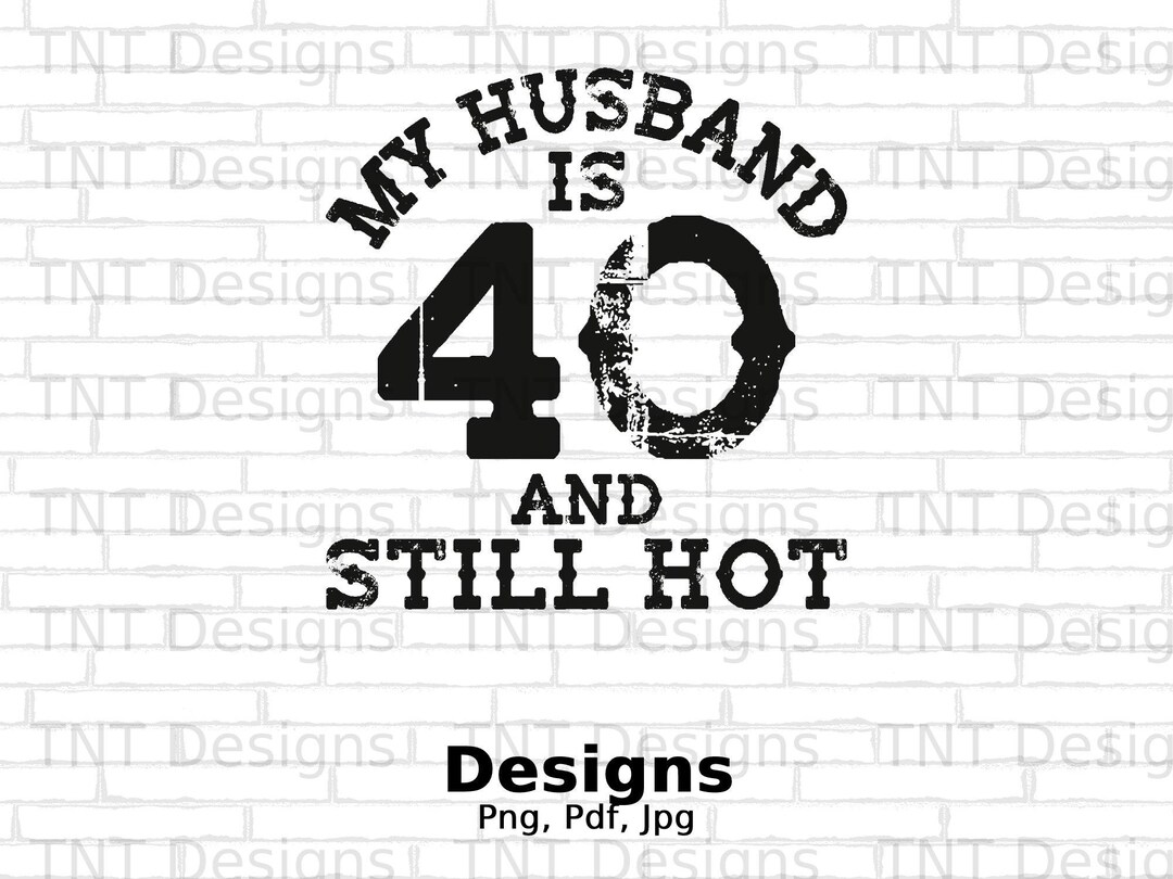 My Husband is 40 and Still Hot Digital Png File, Instant Download ...