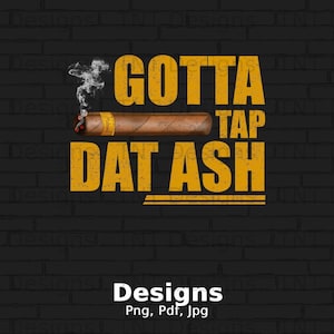 Gotta Tap Dat Ash Digital Png File Instant Download, Funny Cigar Lovers Tshirt Design, Smoker&#39;s Gift, Cigar Aficionados Png, Cigar Shirt PNG