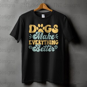 Dogs Make Everything Better Digital Png File, Instant Download, Dog Mom T-shirt Design, Dog Lover Gifts, Dog Shirt Png, Funny Dog Quotes Png image 2