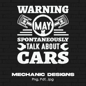 May include: White text on a black background reads "Warning I may spontaneously talk about cars".  The text is surrounded by two white pistons and a wrench.  Below the text is "Mechanic Designs Png, Pdf, Jpg".