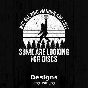 May include: Black and white graphic design featuring a silhouette of Bigfoot holding a disc golf disc. The text reads "NOT ALL WHO WANDER ARE LOST, SOME ARE LOOKING FOR DISCS." Below the text is the word "Designs" and file type information.