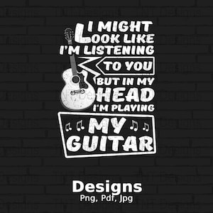 I Might Look Like I&#39;m Listening to You Guitar Player Digital Png File, Instant Download, Guitar T-shirt Designs, Guitar Lover Shirt Png