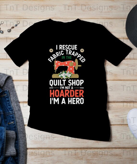Quilting Quilter I Rescue Fabric From The Quilt Shop T Shirt Quilting Quilter I Rescue Fabric From The Quilt Shop T Shirt