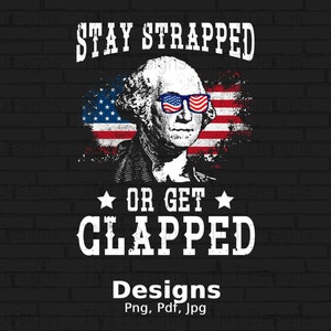 May include: A graphic design featuring a portrait of George Washington wearing sunglasses with an American flag background. The text "STAY STRAPPED OR GET CLAPPED" is written in white letters. The text "Designs Png, Pdf, Jpg" is written in white letters at the bottom of the image.