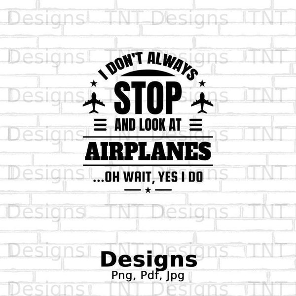 I Don't Always Stop And Look At Airplanes Digital Png File, Instant Download, Funny Airplane T-shirt Design, Airplane Lover Gift, Pilot Png