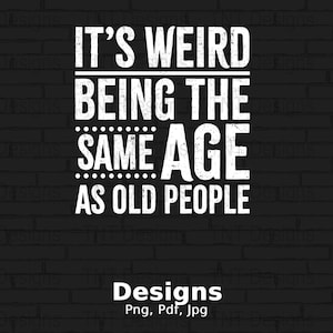 It's Weird Being The Same Age As Old People Digital Png File, Sarcasm Png, Instant Download, Funny Sayings Png Sarcastic T-shirt Design