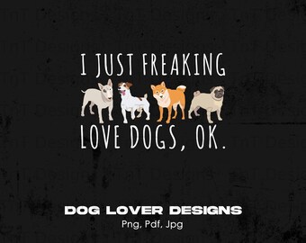 I Just Freaking Love Dogs Okay Digital Png File, Instant Download, Dog Lover Gift, Dog Owner T-shirt Design, Dog Mom Png, Rescue Dog PNG