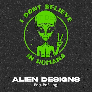 May include: Green alien with a peace sign, in a circle with the text "I don't believe in humans". The text "ALIEN DESIGNS Png, Pdf, Jpg" is below the circle.