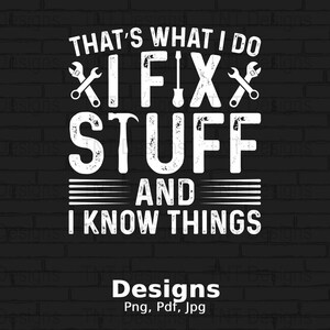May include: White text on a black brick background reads "That's what I do I fix stuff and I know things".  The text is in a distressed font with wrench and hammer graphics.