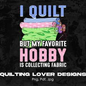 Quilt Fabric Lover Digital Png Design File Instant Download, Quilters Sublimation Design, Sewing Design, Quilting PNG, Png Printable Designs