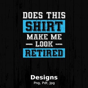 Does This Shirt Make Me Look Retired Digital Png File Instant Download, Retirement T-shirt Design, Funny Retirement Saying, Retiring Party