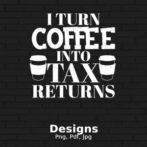 I Turn Coffee Into Tax Returns Digital Png File, Funny Accountant T-shirt Design, Accountant Mug Png, Gift for Accountants, Instant Download