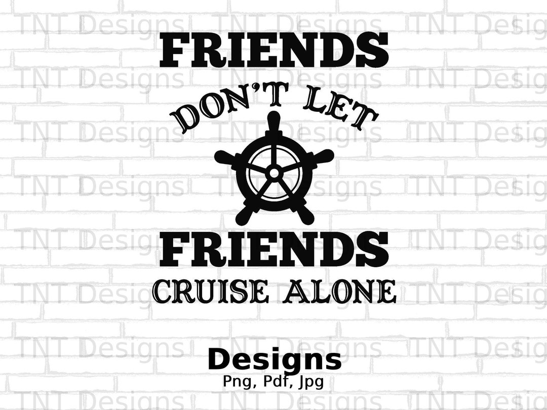 Friends Don’t Let Friends Cruise Alone Digital Png File, Instant