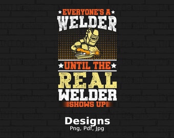 Everyone's A Welder Until The Real Welder Shows Up Digital Png File, Instant Download, Funny Welder T-shirt Design, Welding Lover Shirt Png