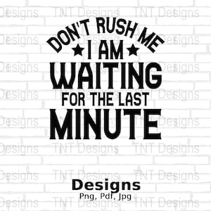 Don&#39;t Rush Me I&#39;m Waiting For The Last Minute Digital Png File, Instant Download, Funny Saying Tshirt Design, Sarcastic Png, Funny Quote Png