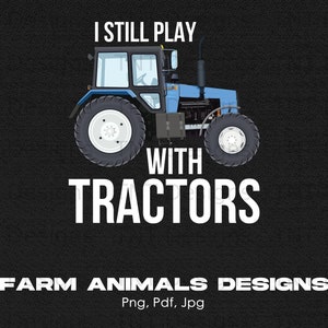I Still Play With Tractors Digital Png File, Instant Download, Funny Tractor T-shirt Design, Tractor Lover Gifts, Farming Shirt Png, Farmer