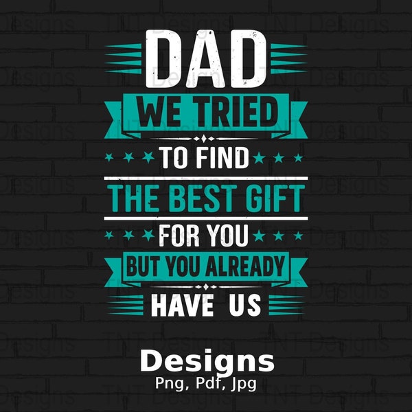 Dad We Tried To Find The Best Gift For You But You Already Have Us Digital Png File, Instant Download, Father's Day T-Shirt Design, Dad Png