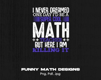 May include: A black and white graphic design with a distressed texture. The text reads "I never dreamed one day I'd be a super cool math teacher but here I am killing it". Below the text is "Funny Math Designs Png, Pdf, Jpg".