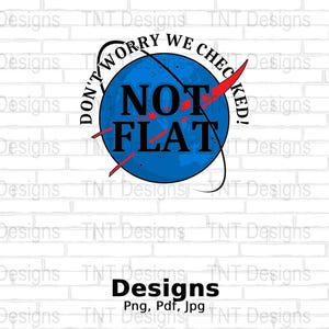 Earth Don't Worry We Checked Not Flat Digital File, Funny Conspiracy Shirt Png Design, Flat Earther, Conspiracy Theorist, Instant Download