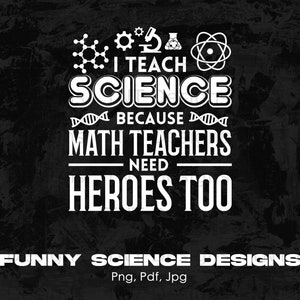 May include: A black and white graphic design with the text "I teach science because math teachers need heroes too."  The design includes science-related symbols like a DNA strand, a beaker, and a molecule. The text "Funny Science Designs" is at the bottom of the graphic.